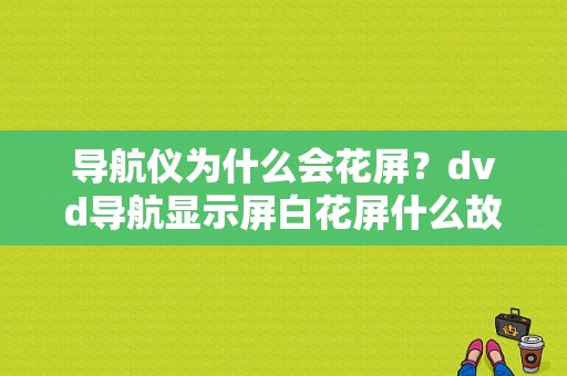 导航仪为什么会花屏？dvd导航显示屏白花屏什么故障-图1