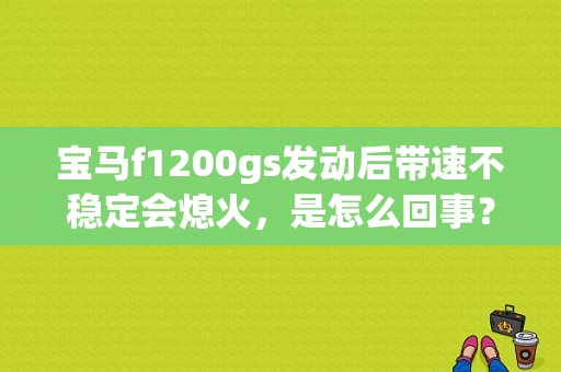 宝马f1200gs发动后带速不稳定会熄火，是怎么回事？宝马06gs1200发动机故障-图1
