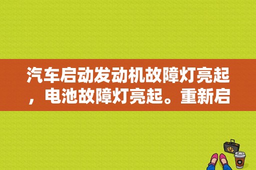 汽车启动发动机故障灯亮起，电池故障灯亮起。重新启动又正常了，这个怎么回事。又重新启动了几次都正常？车辆提示灯有故障 但是灯亮着-图1