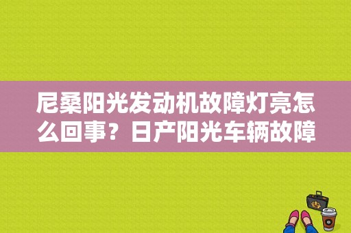 尼桑阳光发动机故障灯亮怎么回事？日产阳光车辆故障灯经常亮-图1