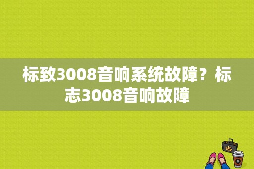 标致3008音响系统故障？标志3008音响故障-图1