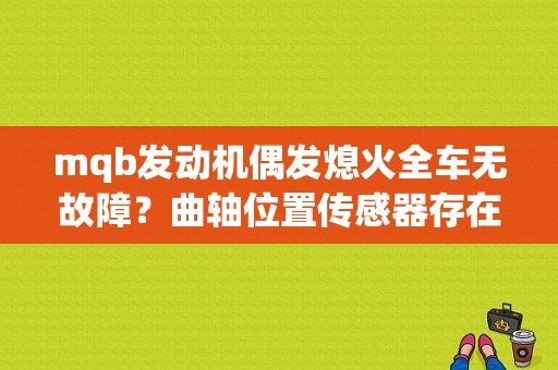 mqb发动机偶发熄火全车无故障？曲轴位置传感器存在偶发性故障-图1