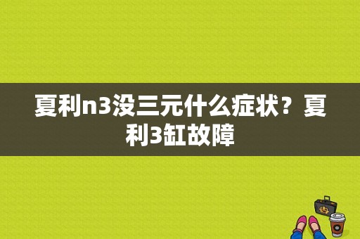 夏利n3没三元什么症状？夏利3缸故障-图1