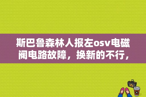 斯巴鲁森林人报左osv电磁阀电路故障，换新的不行，左右掉也不行，数据流左右没问题，望高手解答？森林人二次进气泵的故障代码-图1