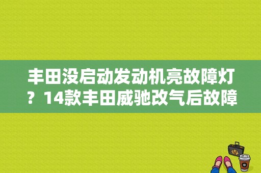 丰田没启动发动机亮故障灯？14款丰田威驰改气后故障灯-图1
