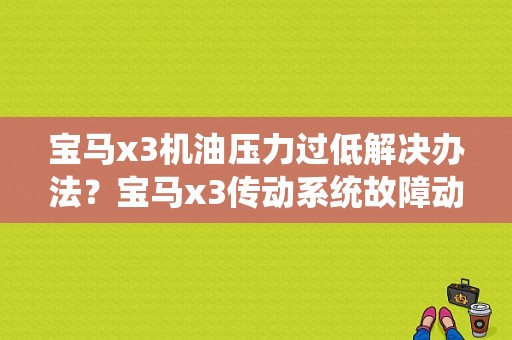 宝马x3机油压力过低解决办法？宝马x3传动系统故障动力不足-图1