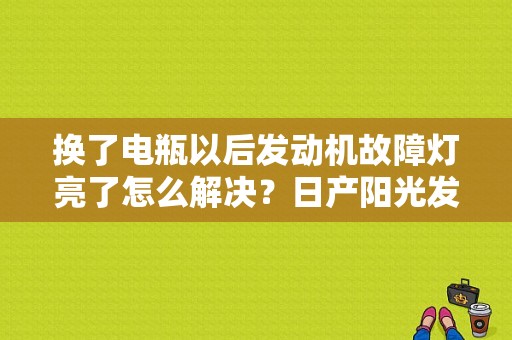 换了电瓶以后发动机故障灯亮了怎么解决？日产阳光发动机故障灯亮了还能开吗-图1