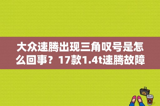 大众速腾出现三角叹号是怎么回事？17款1.4t速腾故障灯说明-图1