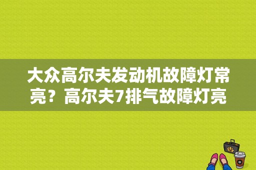 大众高尔夫发动机故障灯常亮？高尔夫7排气故障灯亮-图2