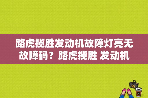路虎揽胜发动机故障灯亮无故障码？路虎揽胜 发动机故障灯-图1