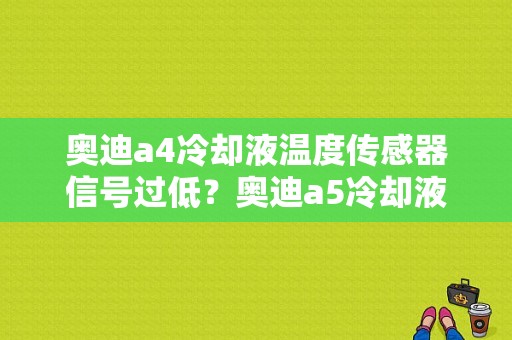 奥迪a4冷却液温度传感器信号过低？奥迪a5冷却液传感器电路故障-图1
