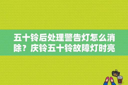 五十铃后处理警告灯怎么消除？庆铃五十铃故障灯时亮时不亮-图1