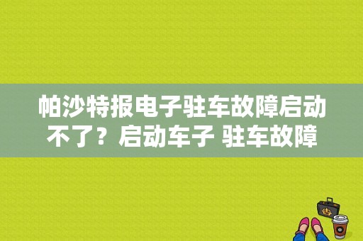 帕沙特报电子驻车故障启动不了？启动车子 驻车故障 请维修车子-图1