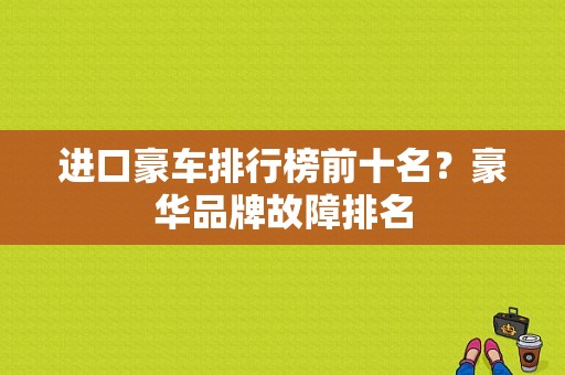 进口豪车排行榜前十名？豪华品牌故障排名-图1