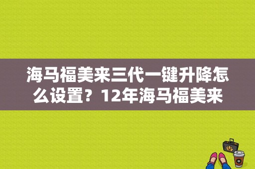 海马福美来三代一键升降怎么设置？12年海马福美来升降器故障-图1