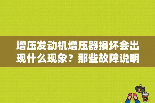 增压发动机增压器损坏会出现什么现象？那些故障说明是增压器损坏了-图1
