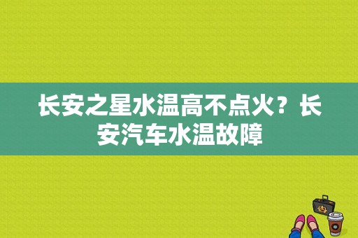 长安之星水温高不点火？长安汽车水温故障-图1