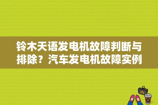 铃木天语发电机故障判断与排除？汽车发电机故障实例-图1