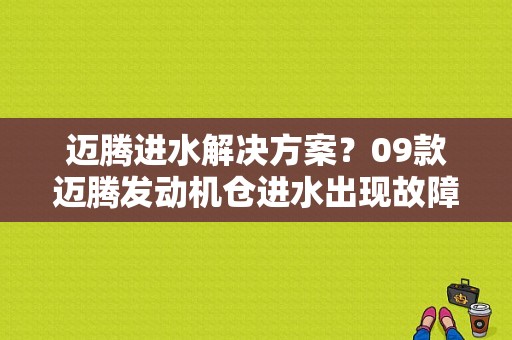 迈腾进水解决方案？09款迈腾发动机仓进水出现故障-图1