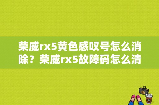 荣威rx5黄色感叹号怎么消除？荣威rx5故障码怎么清除-图1