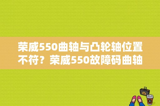 荣威550曲轴与凸轮轴位置不符？荣威550故障码曲轴位置跳跃-图1