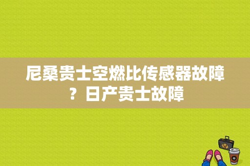 尼桑贵士空燃比传感器故障？日产贵士故障-图1