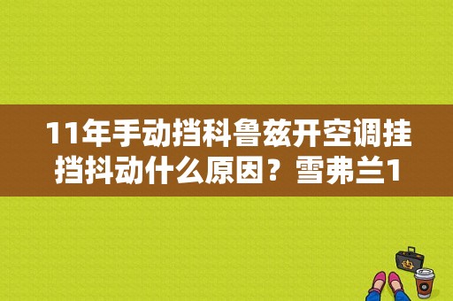 11年手动挡科鲁兹开空调挂挡抖动什么原因？雪弗兰11年克鲁兹空调故障-图1