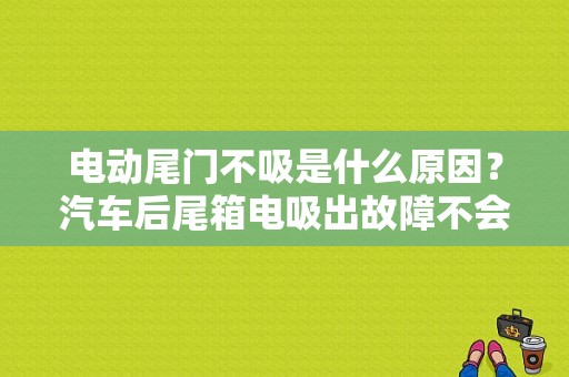 电动尾门不吸是什么原因？汽车后尾箱电吸出故障不会吸-图1