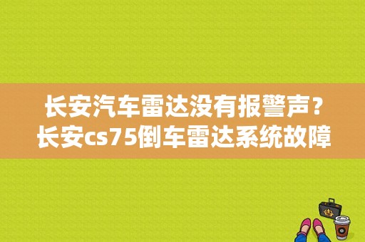 长安汽车雷达没有报警声？长安cs75倒车雷达系统故障-图1