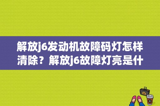 解放j6发动机故障码灯怎样清除？解放j6故障灯亮是什么原因-图1