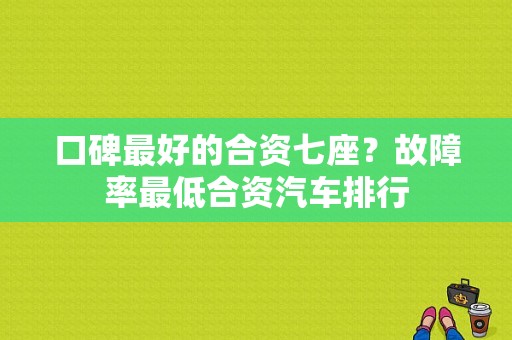 口碑最好的合资七座？故障率最低合资汽车排行-图1