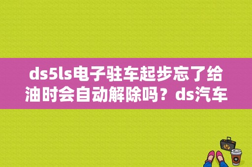 ds5ls电子驻车起步忘了给油时会自动解除吗？ds汽车 驻车制动故障-图1