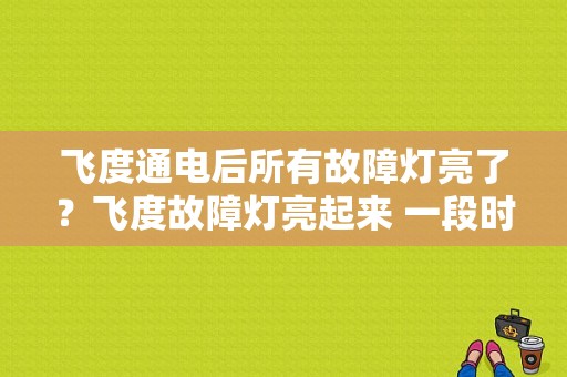 飞度通电后所有故障灯亮了？飞度故障灯亮起来 一段时间又灭了-图1