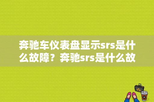 奔驰车仪表盘显示srs是什么故障？奔驰srs是什么故障-图1