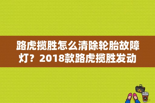 路虎揽胜怎么清除轮胎故障灯？2018款路虎揽胜发动机故障点亮-图1