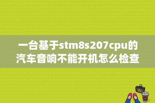 一台基于stm8s207cpu的汽车音响不能开机怎么检查故障？东风标致207两厢音响故障-图1