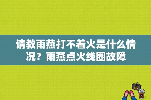 请教雨燕打不着火是什么情况？雨燕点火线圈故障-图1