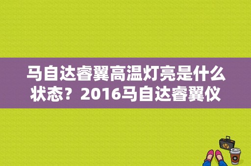 马自达睿翼高温灯亮是什么状态？2016马自达睿翼仪表盘故障灯-图1