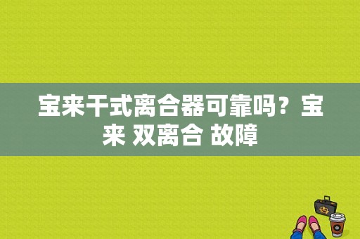 宝来干式离合器可靠吗？宝来 双离合 故障-图1