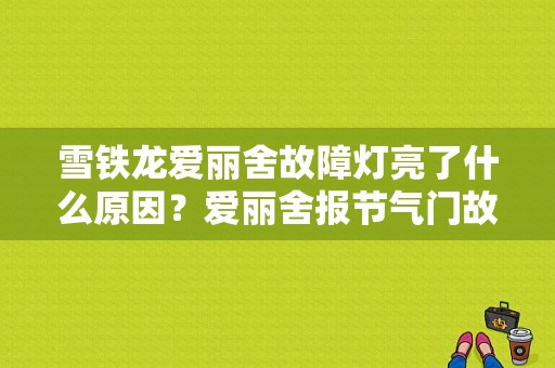雪铁龙爱丽舍故障灯亮了什么原因？爱丽舍报节气门故障是什么原因-图1