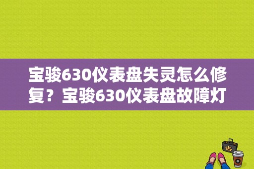 宝骏630仪表盘失灵怎么修复？宝骏630仪表盘故障灯-图1