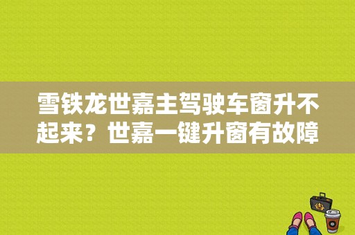 雪铁龙世嘉主驾驶车窗升不起来？世嘉一键升窗有故障-图1