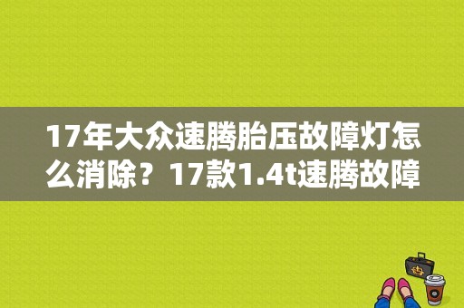 17年大众速腾胎压故障灯怎么消除？17款1.4t速腾故障灯说明书-图1