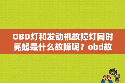 OBD灯和发动机故障灯同时亮起是什么故障呢？obd故障灯图-图1