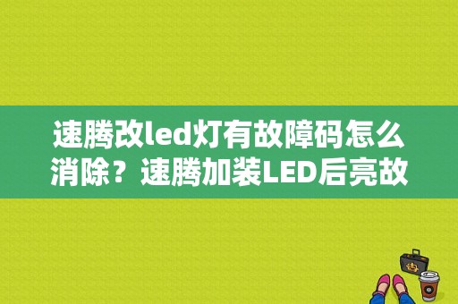 速腾改led灯有故障码怎么消除？速腾加装LED后亮故障灯-图1