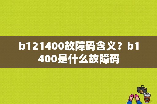 b121400故障码含义？b1400是什么故障码-图1