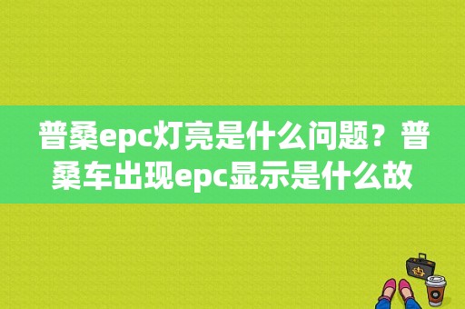 普桑epc灯亮是什么问题？普桑车出现epc显示是什么故障-图1