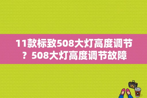 11款标致508大灯高度调节？508大灯高度调节故障-图1