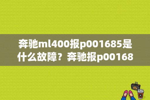 奔驰ml400报p001685是什么故障？奔驰报p001685故障-图1