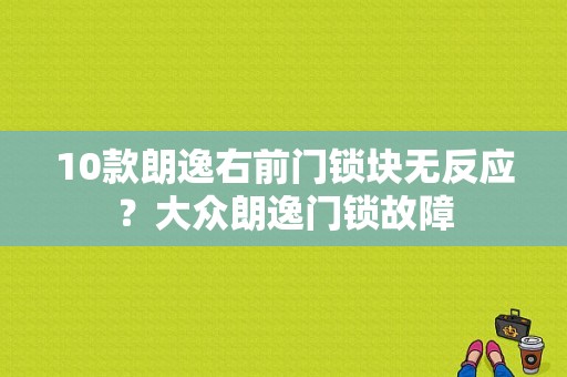 10款朗逸右前门锁块无反应？大众朗逸门锁故障-图1